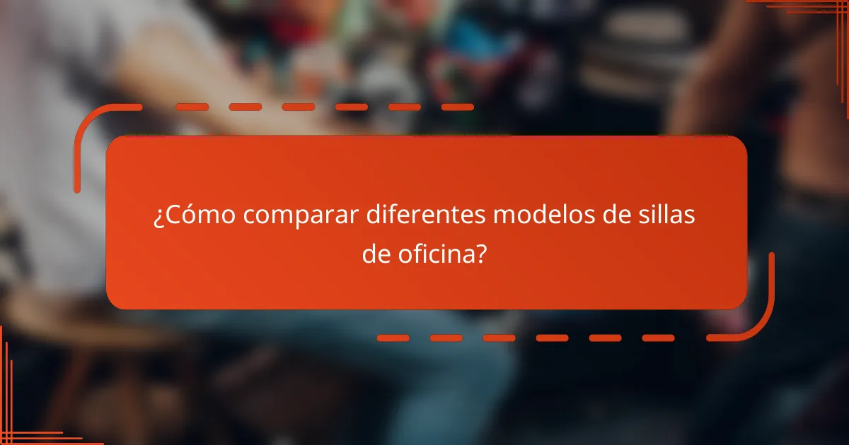 ¿Cómo comparar diferentes modelos de sillas de oficina?