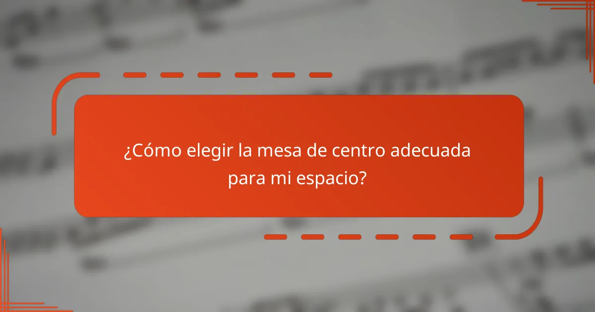 ¿Cómo elegir la mesa de centro adecuada para mi espacio?