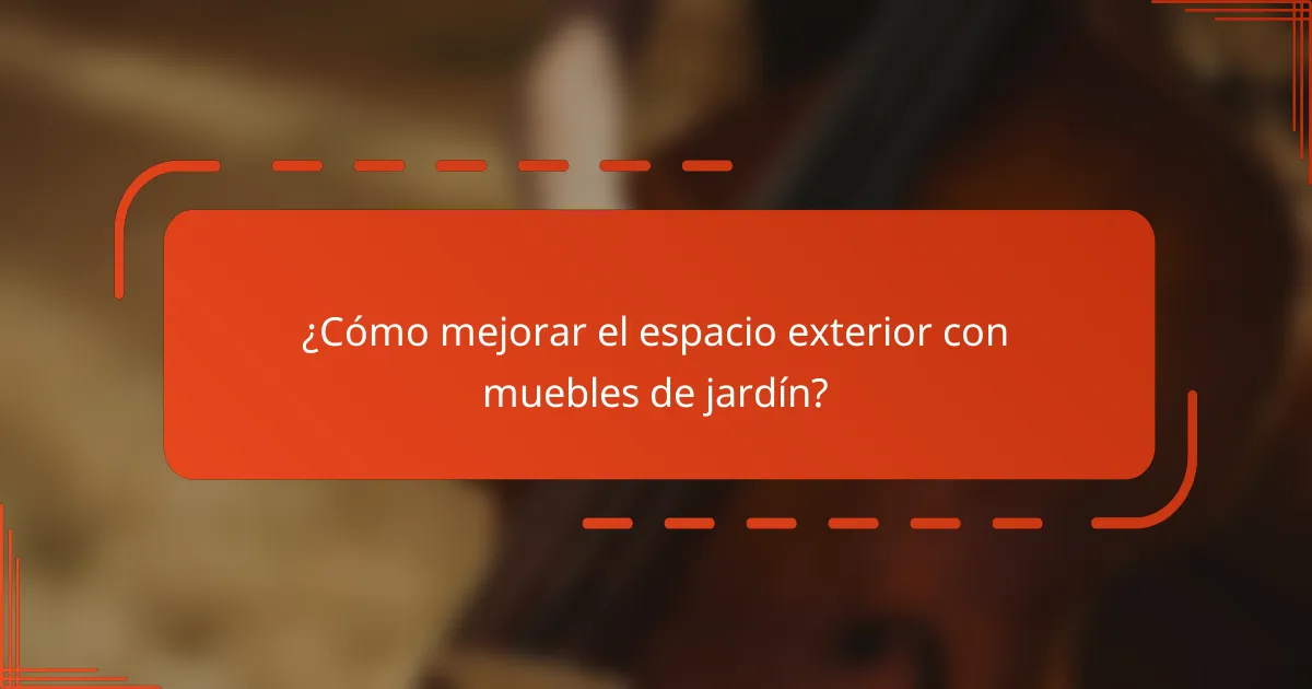 ¿Cómo mejorar el espacio exterior con muebles de jardín?