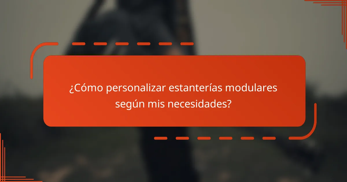 ¿Cómo personalizar estanterías modulares según mis necesidades?
