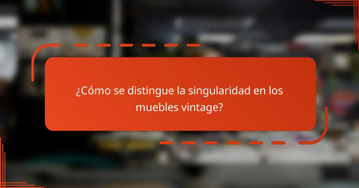 ¿Cómo se distingue la singularidad en los muebles vintage?