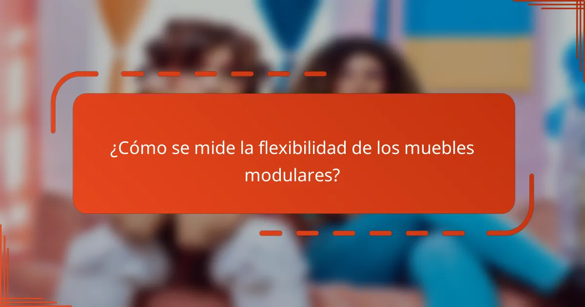 ¿Cómo se mide la flexibilidad de los muebles modulares?