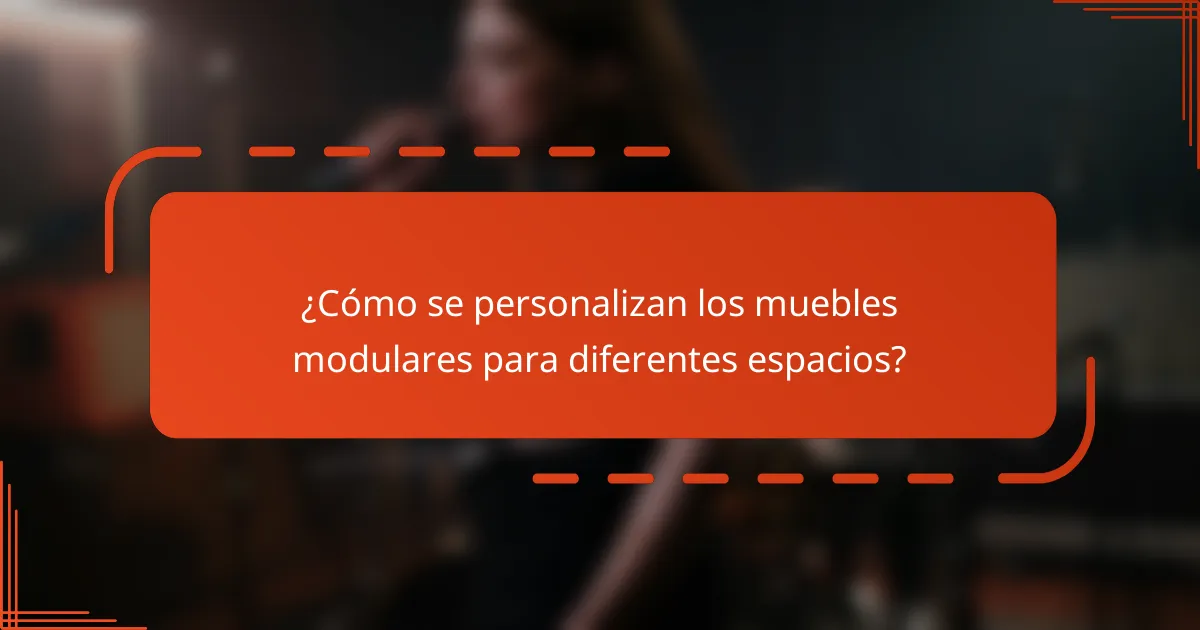 ¿Cómo se personalizan los muebles modulares para diferentes espacios?