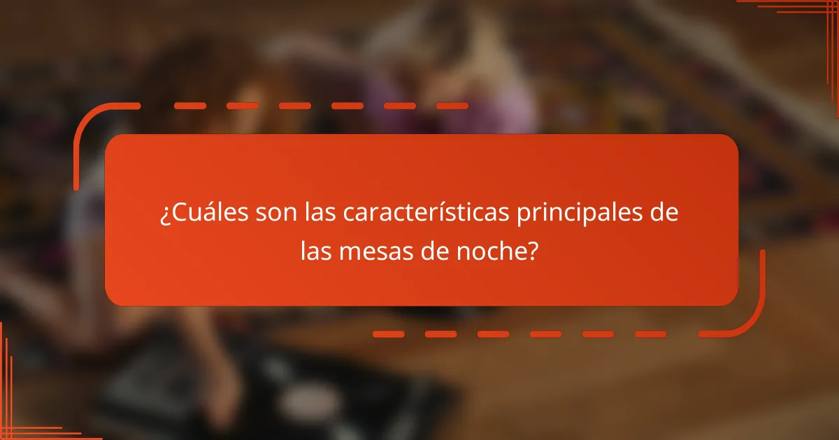 ¿Cuáles son las características principales de las mesas de noche?