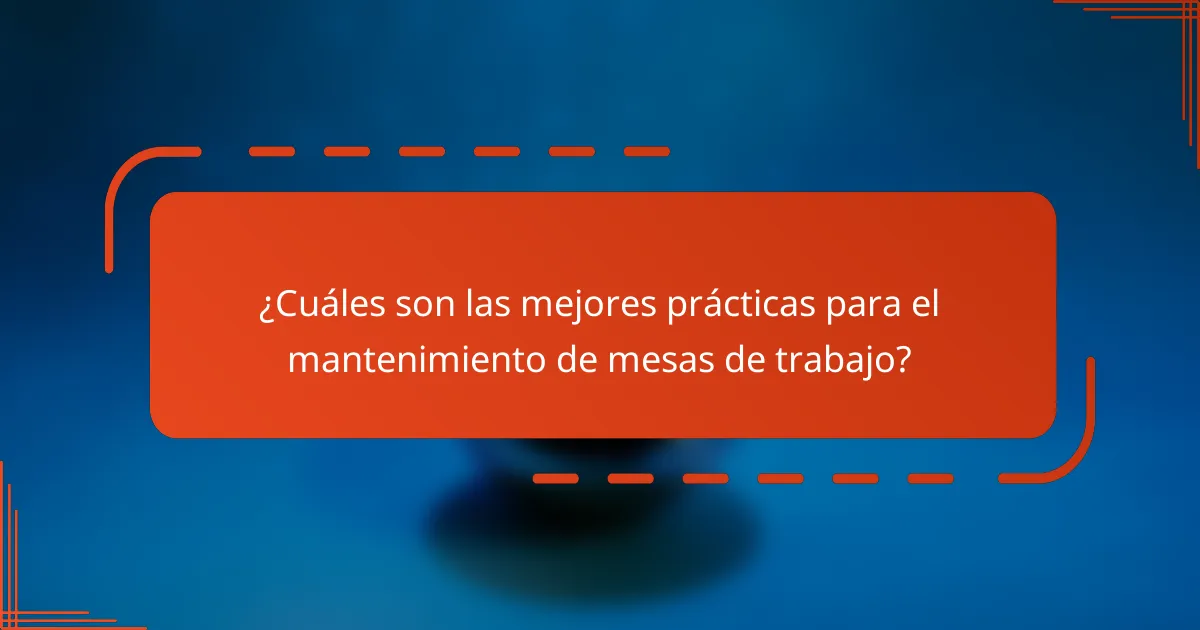 ¿Cuáles son las mejores prácticas para el mantenimiento de mesas de trabajo?