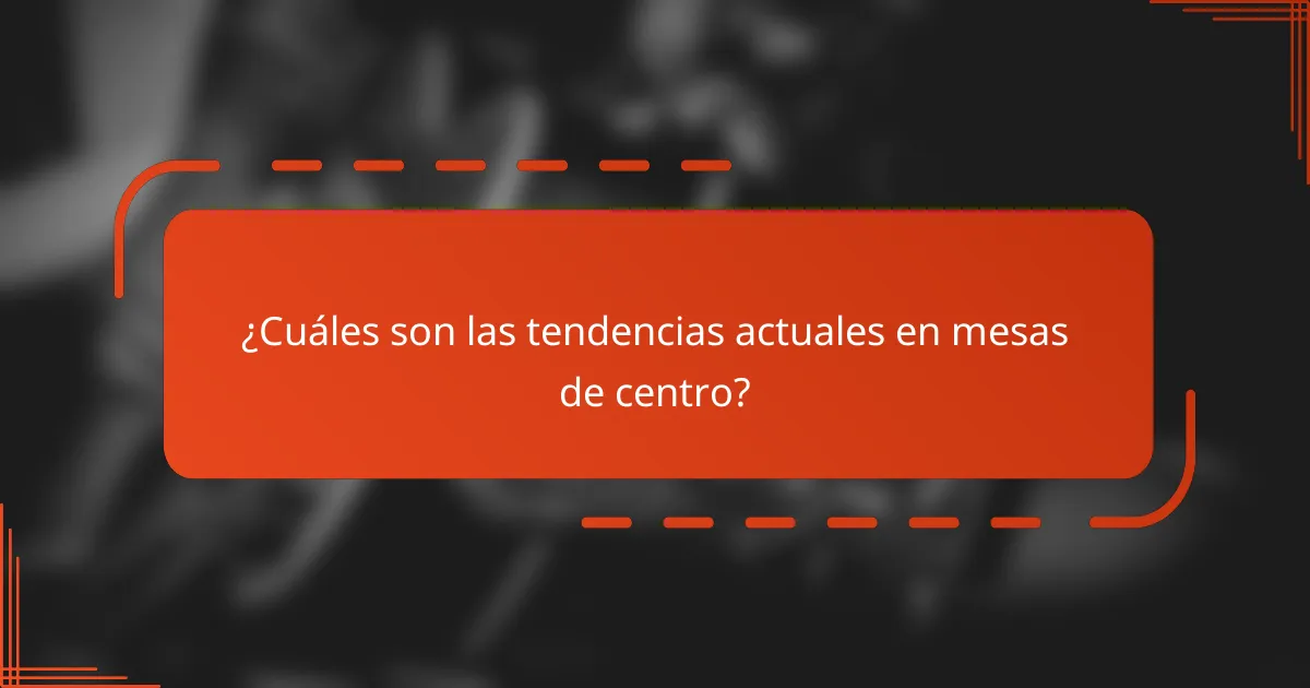 ¿Cuáles son las tendencias actuales en mesas de centro?