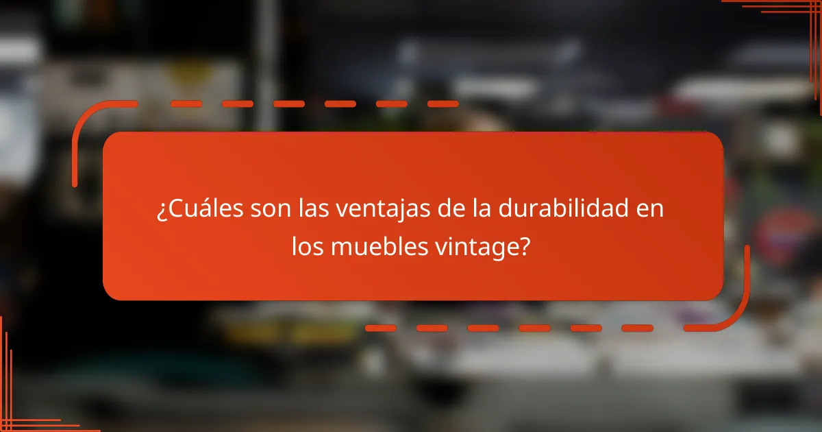 ¿Cuáles son las ventajas de la durabilidad en los muebles vintage?