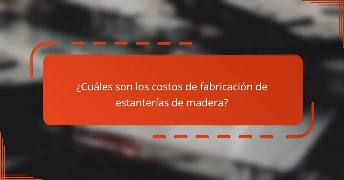 ¿Cuáles son los costos de fabricación de estanterías de madera?