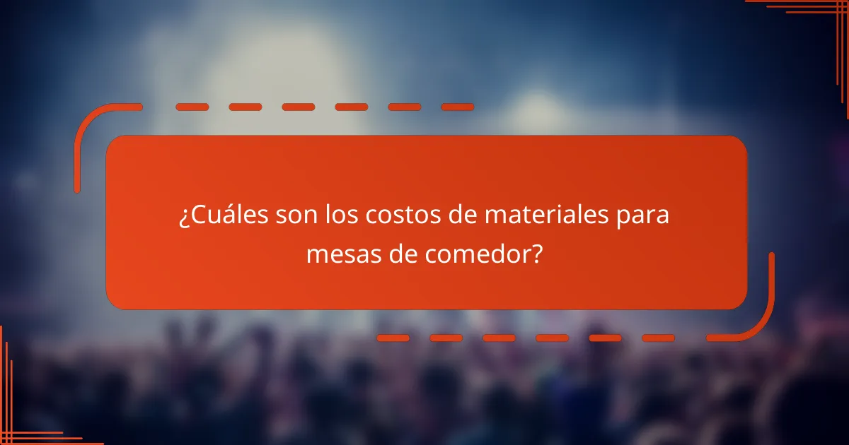 ¿Cuáles son los costos de materiales para mesas de comedor?
