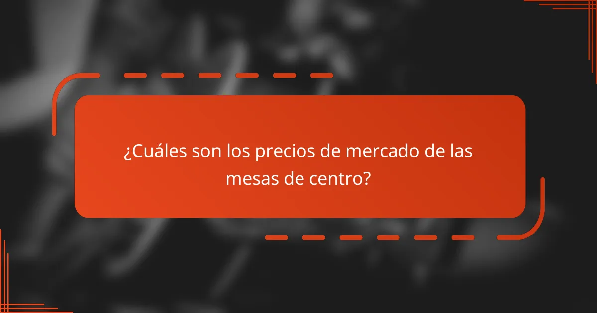¿Cuáles son los precios de mercado de las mesas de centro?