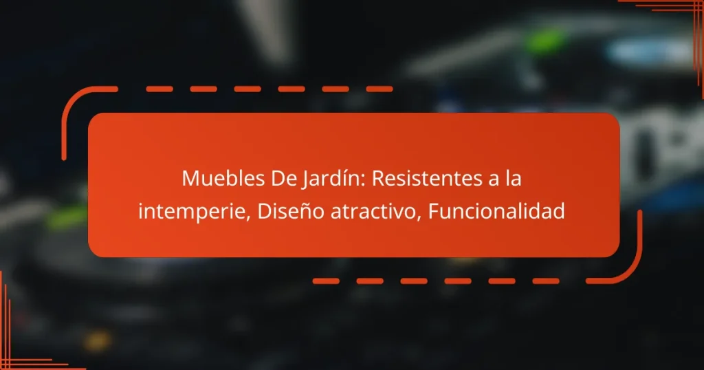 Muebles De Jardín: Resistentes a la intemperie, Diseño atractivo, Funcionalidad