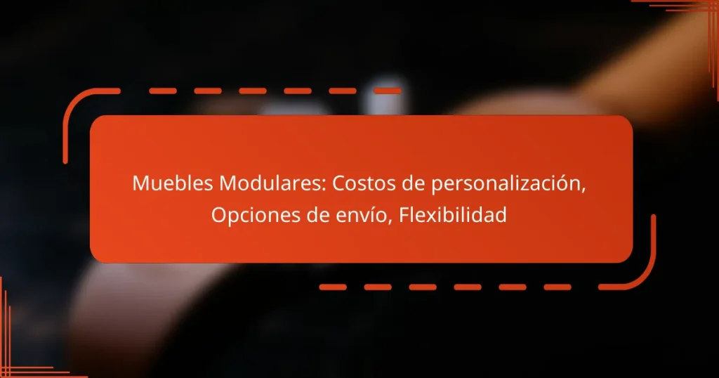 Muebles Modulares: Costos de personalización, Opciones de envío, Flexibilidad