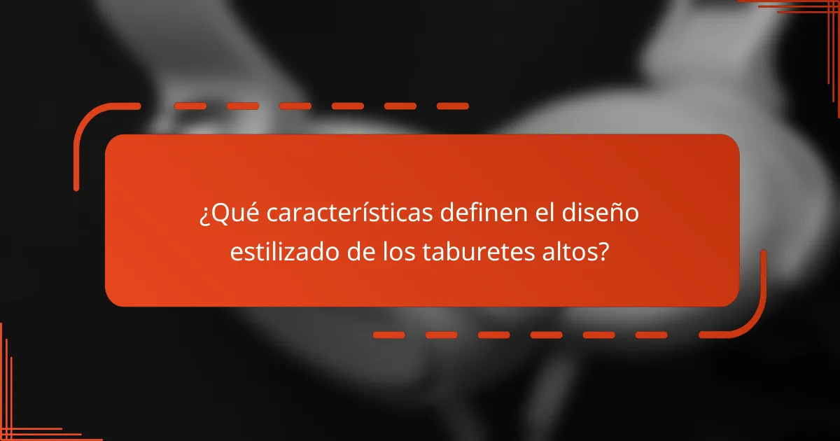 ¿Qué características definen el diseño estilizado de los taburetes altos?