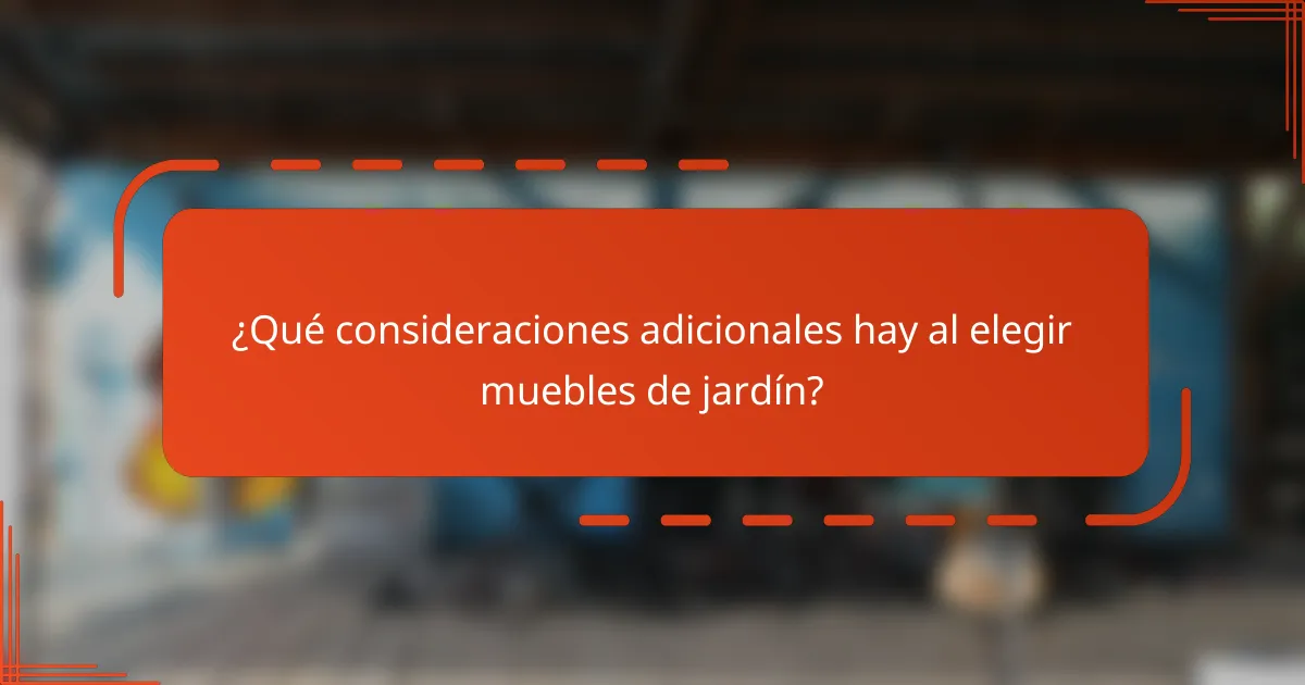 ¿Qué consideraciones adicionales hay al elegir muebles de jardín?