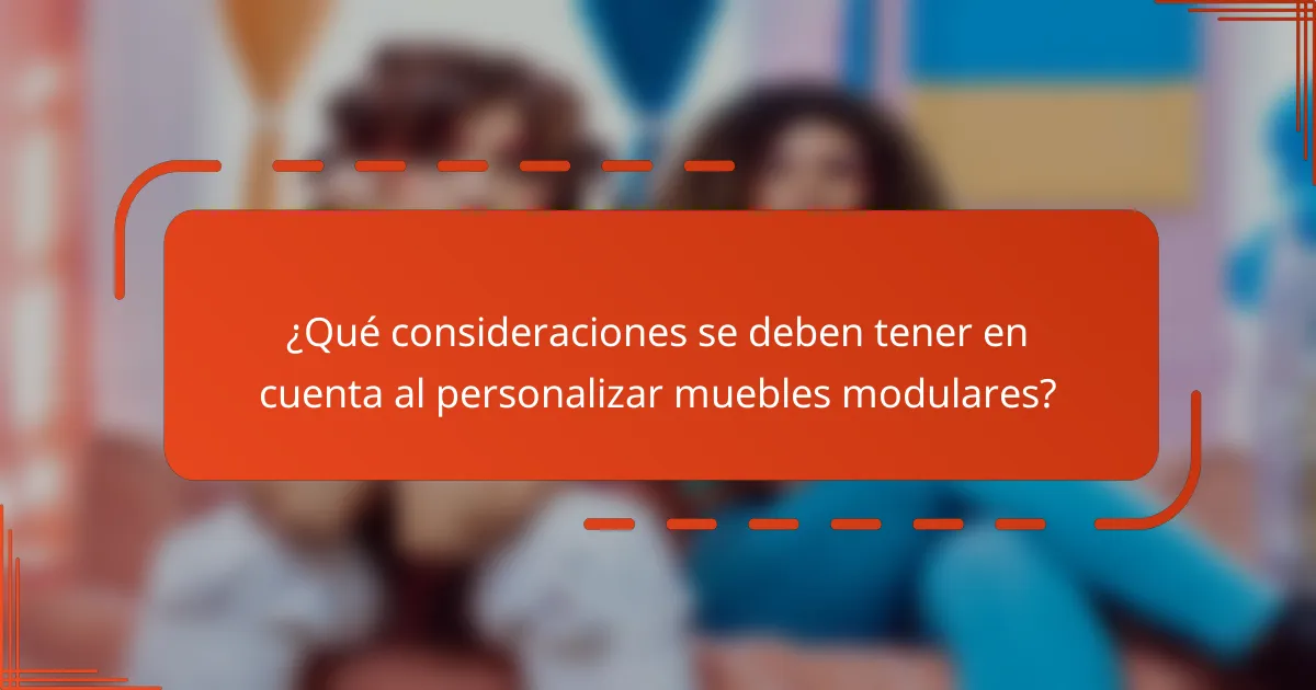 ¿Qué consideraciones se deben tener en cuenta al personalizar muebles modulares?