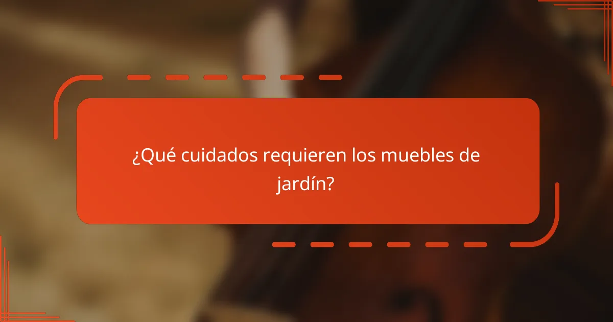 ¿Qué cuidados requieren los muebles de jardín?