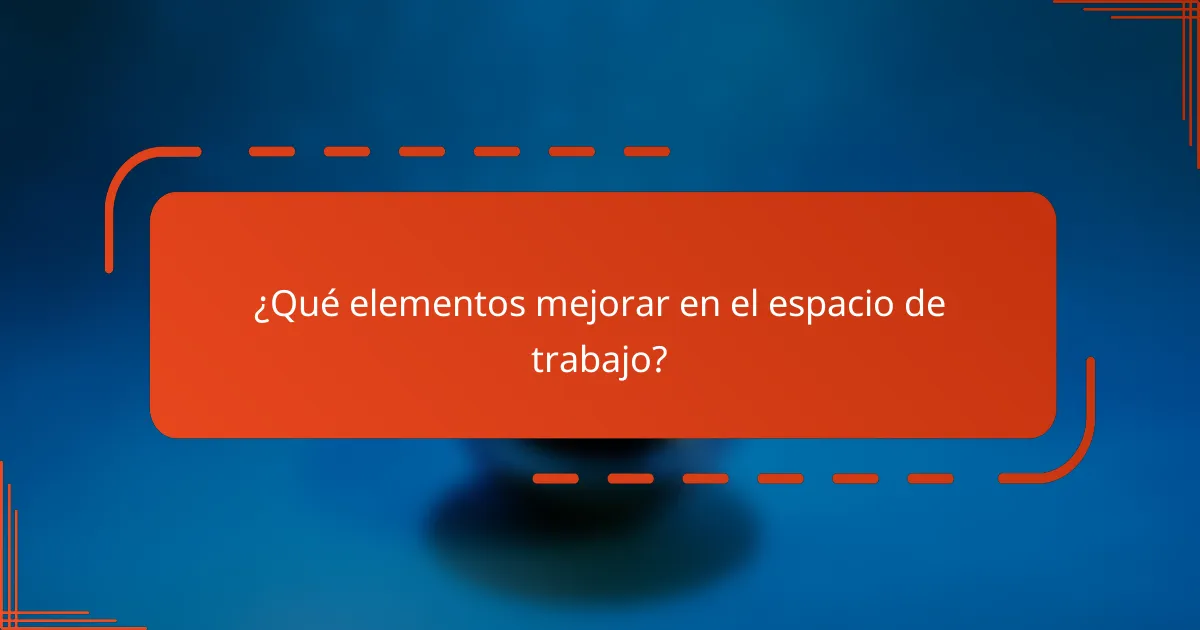¿Qué elementos mejorar en el espacio de trabajo?