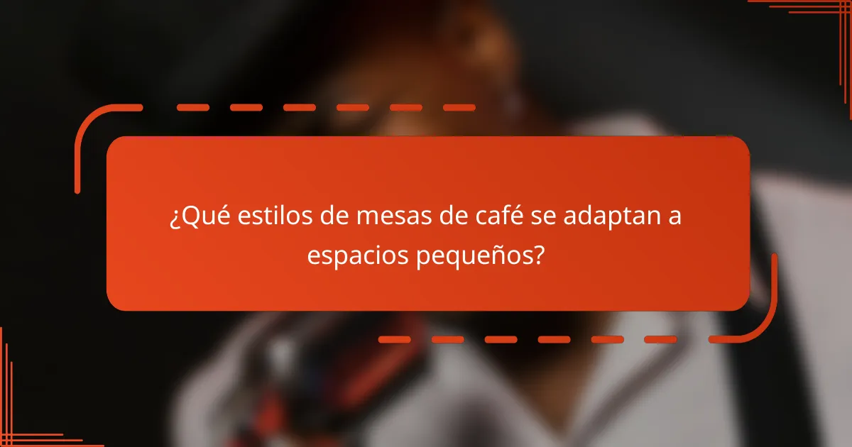 ¿Qué estilos de mesas de café se adaptan a espacios pequeños?