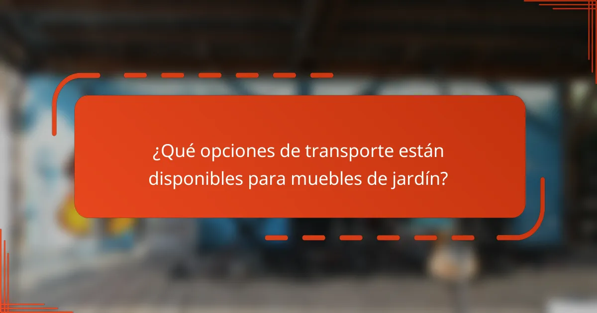 ¿Qué opciones de transporte están disponibles para muebles de jardín?