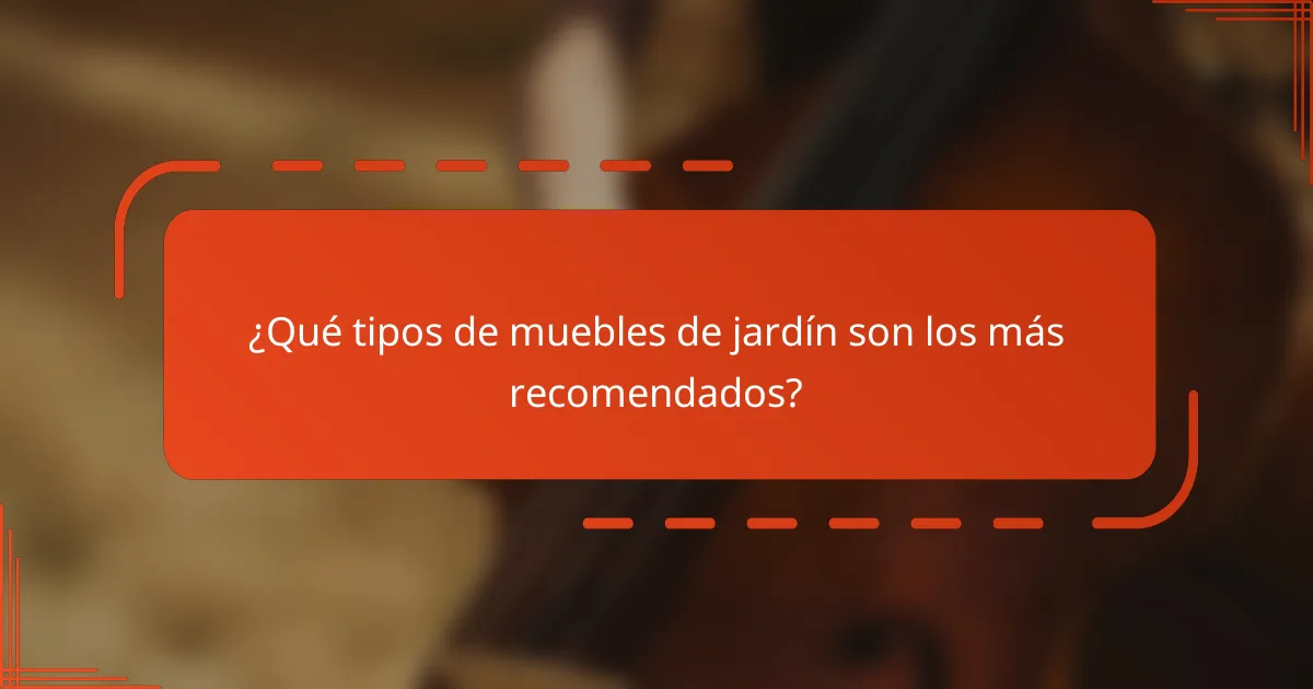 ¿Qué tipos de muebles de jardín son los más recomendados?
